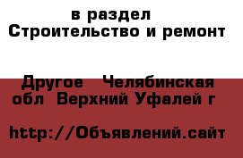  в раздел : Строительство и ремонт » Другое . Челябинская обл.,Верхний Уфалей г.